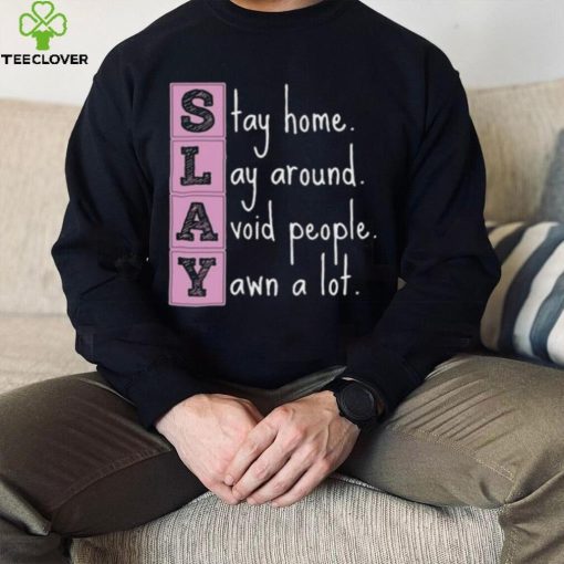 Slay stay home lay around avoid people yawn a lot hoodie, sweater, longsleeve, shirt v-neck, t-shirt