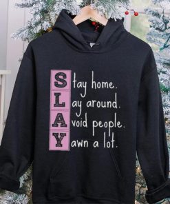 Slay stay home lay around avoid people yawn a lot hoodie, sweater, longsleeve, shirt v-neck, t-shirt