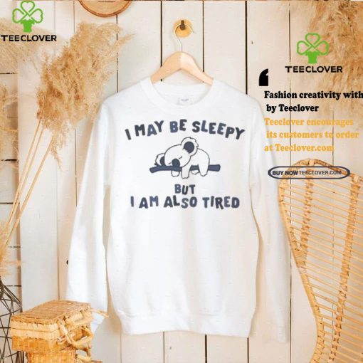 Sloth I may be sleepy but I am also tired hoodie, sweater, longsleeve, shirt v-neck, t-shirt