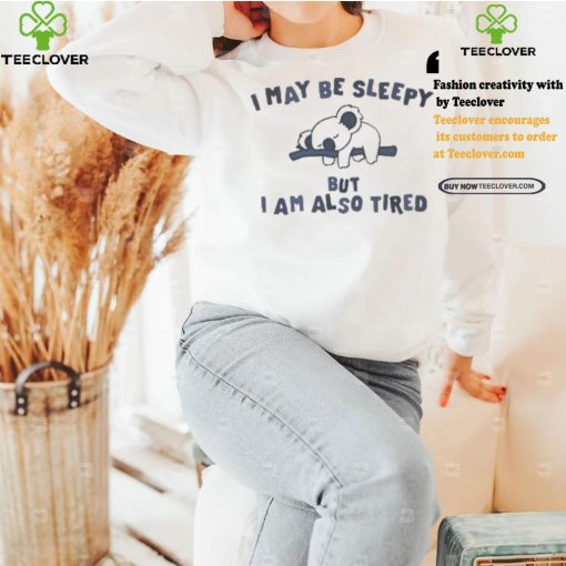 Sloth I may be sleepy but I am also tired hoodie, sweater, longsleeve, shirt v-neck, t-shirt