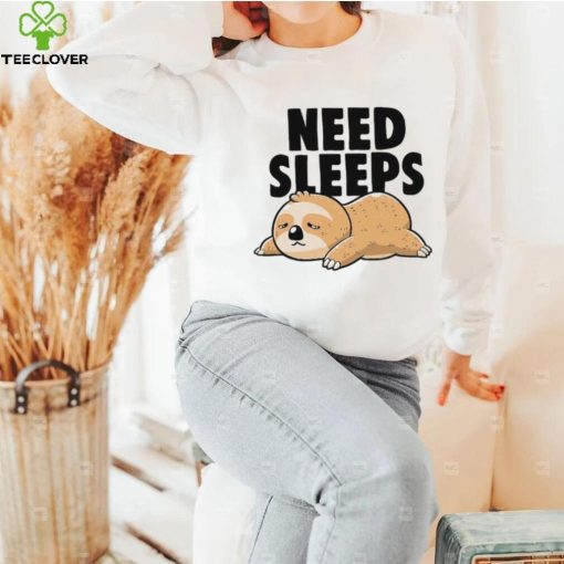 Sloth need sleeps hoodie, sweater, longsleeve, shirt v-neck, t-shirt