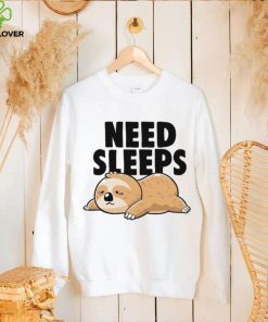 Sloth need sleeps hoodie, sweater, longsleeve, shirt v-neck, t-shirt