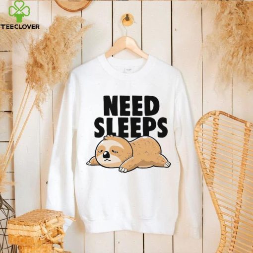 Sloth need sleeps hoodie, sweater, longsleeve, shirt v-neck, t-shirt