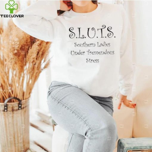 Sluts Southern Ladies Under Tremendous Stress Shirt