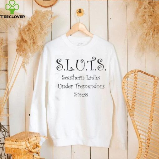 Sluts Southern Ladies Under Tremendous Stress Shirt