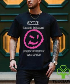 Smile because sarcasm doesn’t translate well in text shirt