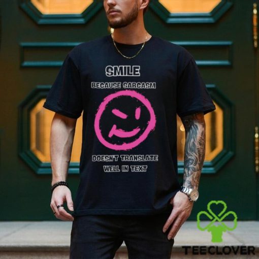 Smile because sarcasm doesn’t translate well in text hoodie, sweater, longsleeve, shirt v-neck, t-shirt