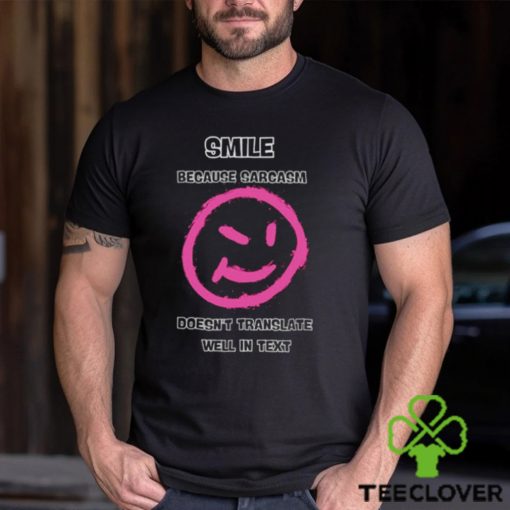 Smile because sarcasm doesn’t translate well in text hoodie, sweater, longsleeve, shirt v-neck, t-shirt