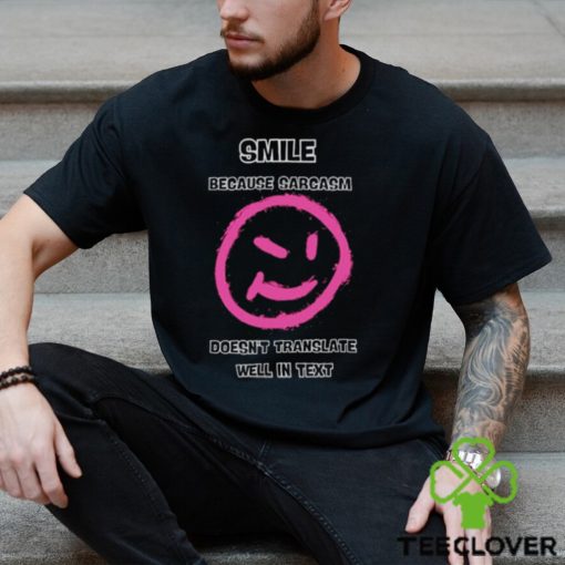 Smile because sarcasm doesn’t translate well in text hoodie, sweater, longsleeve, shirt v-neck, t-shirt