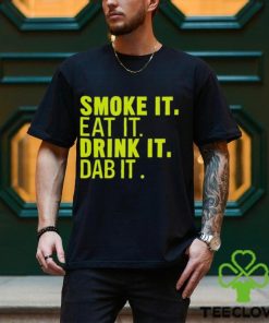 Smoke It Eat It Drink It Dab It shirt
