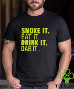 Smoke It Eat It Drink It Dab It shirt