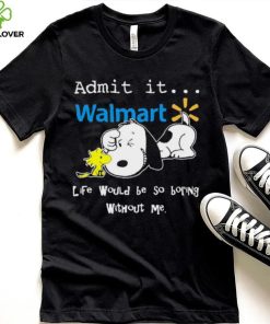 Snoopy And Woodstock Admit It Walmart Life Would Be So Boring Without Me hoodie, sweater, longsleeve, shirt v-neck, t-shirt