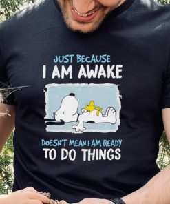 Snoopy Just Because I Am Awake Doesn’t Mean I Am Ready To Do Things Tshirt