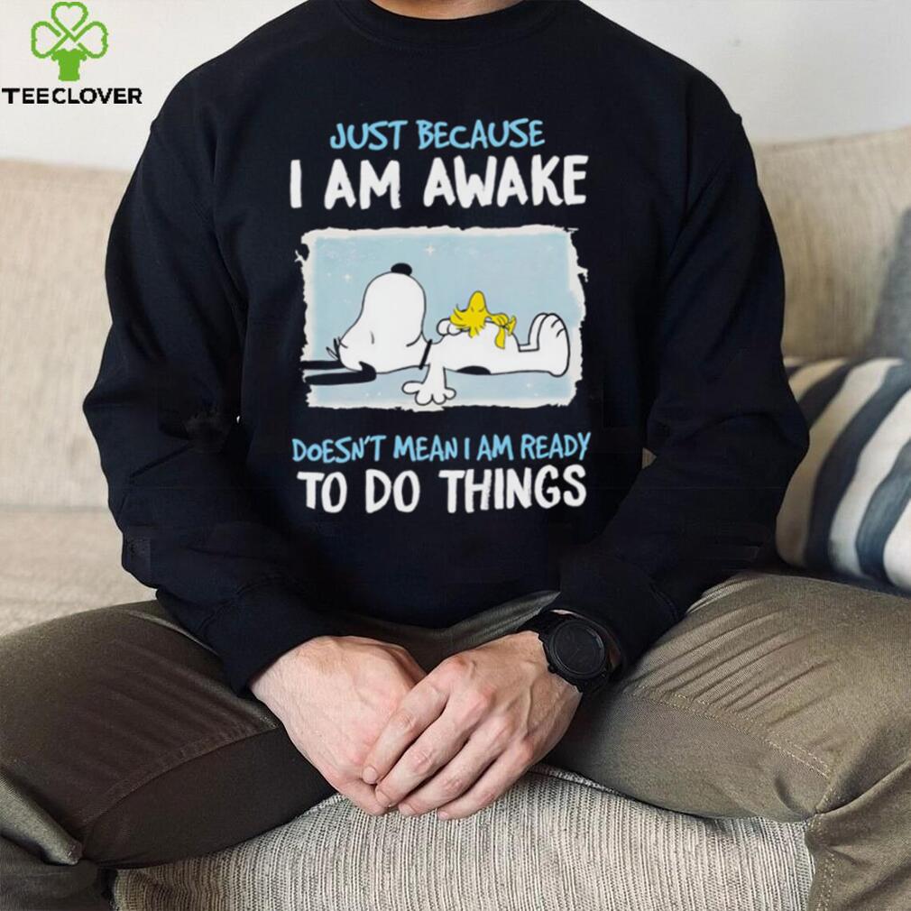 Snoopy Just Because I Am Awake Doesn’t Mean I Am Ready To Do Things Tshirt Snoopy Just Because I Am Awake Doesn’t Mean I Am Ready To Do Things Tshirt