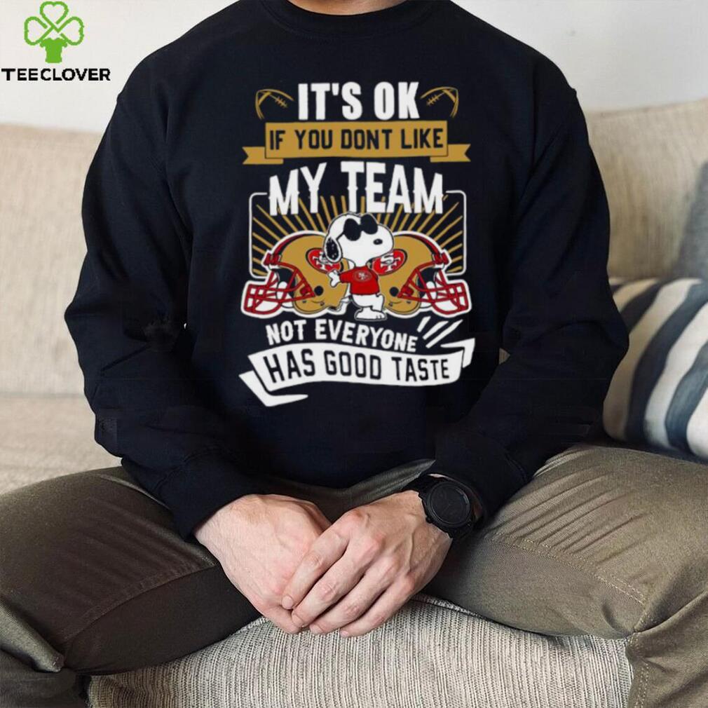 Snoopy San Francisco 49ers it’s ok if you don’t like my team not everyone has good taste shirt Snoopy San Francisco 49ers it’s ok if you don’t like my team not everyone has good taste shirt