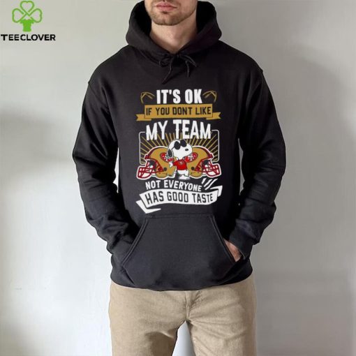 Snoopy San Francisco 49ers it’s ok if you don’t like my team not everyone has good taste shirt