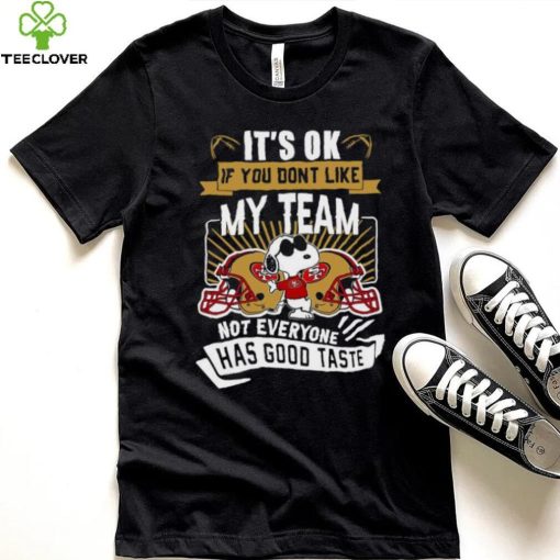 Snoopy San Francisco 49ers it’s ok if you don’t like my team not everyone has good taste shirt