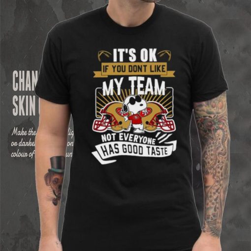 Snoopy San Francisco 49ers it’s ok if you don’t like my team not everyone has good taste shirt
