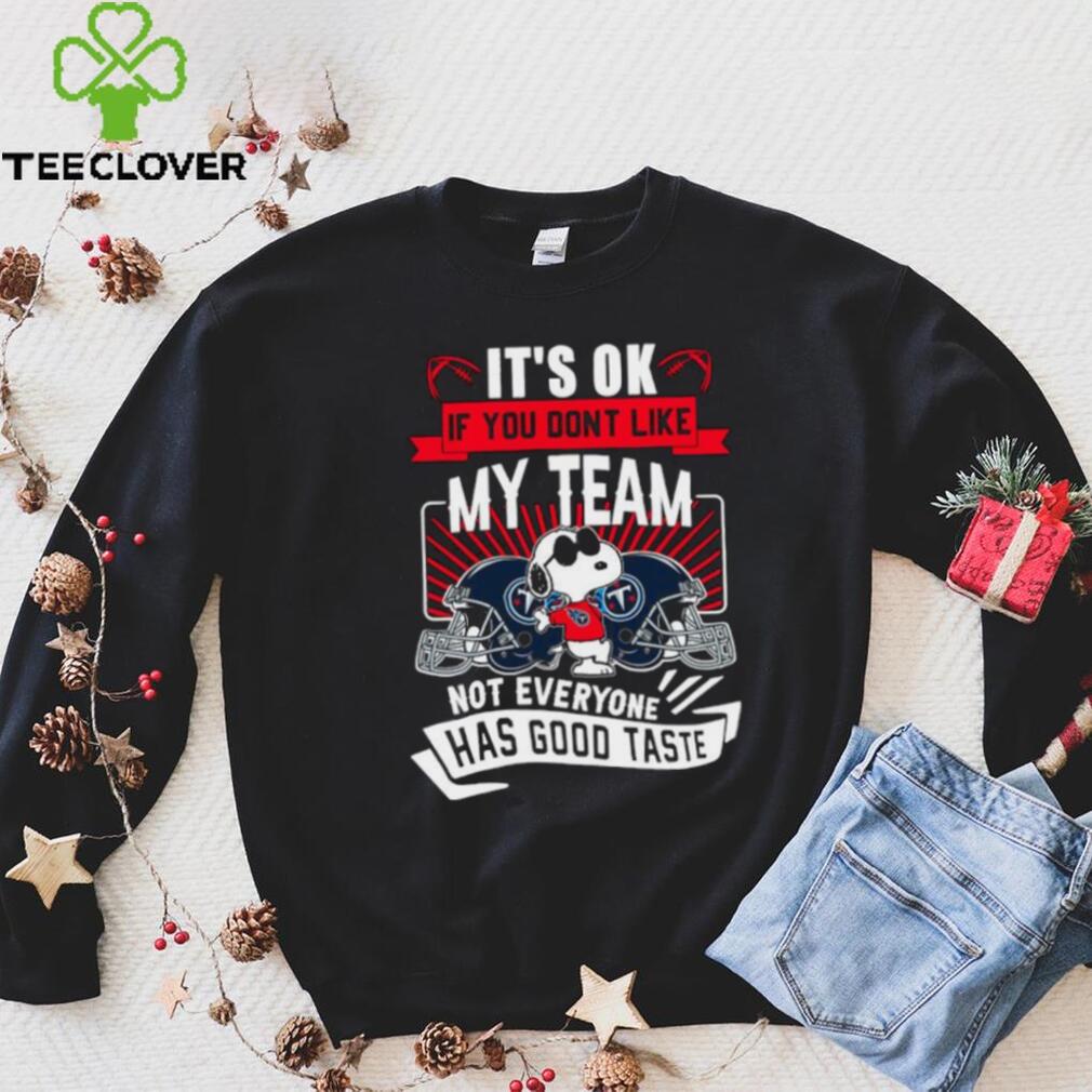 Snoopy Tennessee Titans it’s ok if you don’t like my team not everyone has good taste shirt Snoopy Tennessee Titans it’s ok if you don’t like my team not everyone has good taste shirt