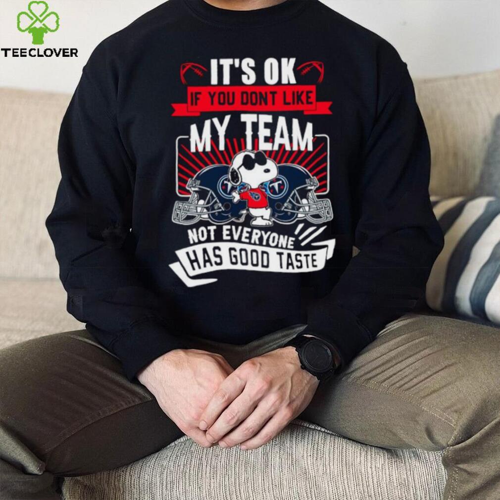 Snoopy Tennessee Titans it’s ok if you don’t like my team not everyone has good taste shirt Snoopy Tennessee Titans it’s ok if you don’t like my team not everyone has good taste shirt