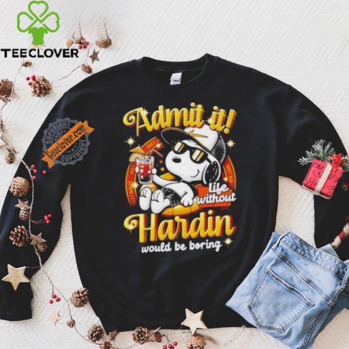 Snoopy admit it life without Hardin would be boring shirt
