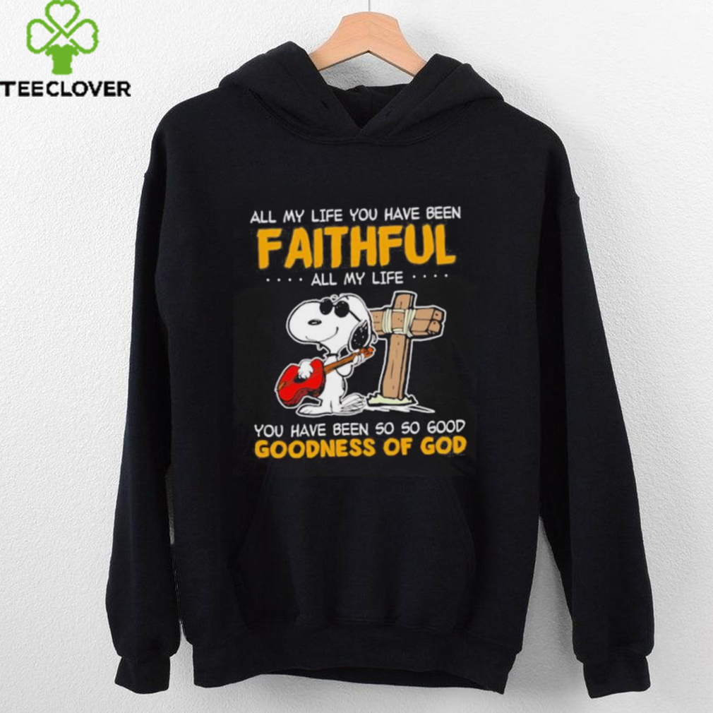 Snoopy all my life you have been faithful all my life you have been so so good goodness of God shirt Snoopy all my life you have been faithful all my life you have been so so good goodness of God shirt