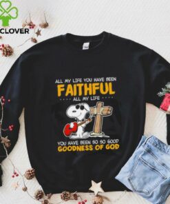Snoopy all my life you have been faithful all my life you have been so so good goodness of God shirt