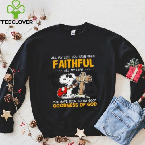 Snoopy all my life you have been faithful all my life you have been so so good goodness of God shirt