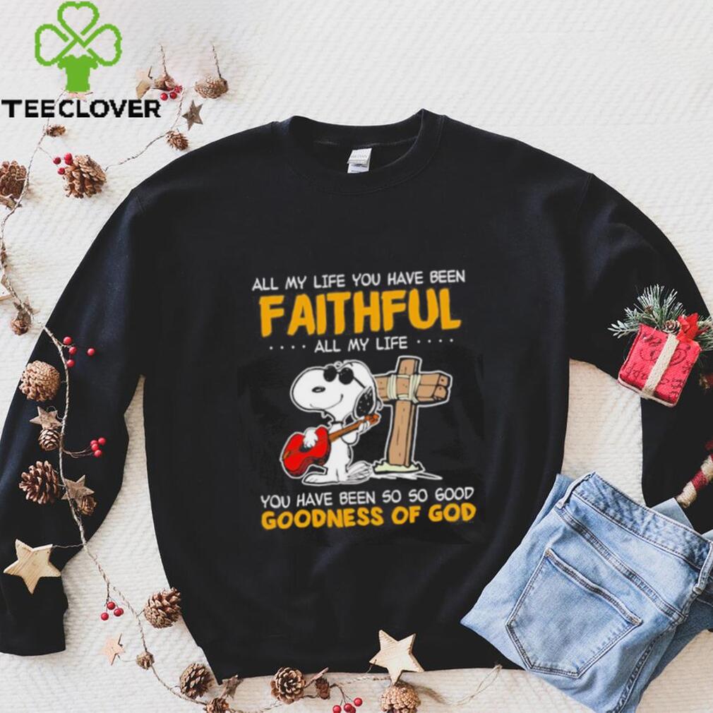 Snoopy all my life you have been faithful all my life you have been so so good goodness of God shirt Snoopy all my life you have been faithful all my life you have been so so good goodness of God shirt