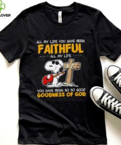 Snoopy all my life you have been faithful all my life you have been so so good goodness of God shirt