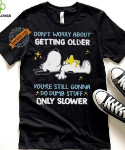 Snoopy don’t worry about getting older you’re still gonna do dumb stuff only slower shirt