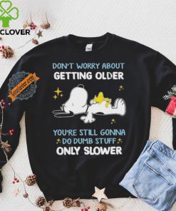 Snoopy don’t worry about getting older you’re still gonna do dumb stuff only slower hoodie, sweater, longsleeve, shirt v-neck, t-shirt