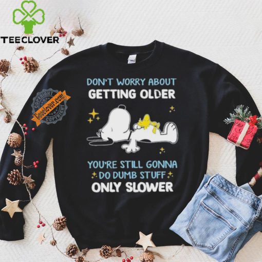 Snoopy don’t worry about getting older you’re still gonna do dumb stuff only slower hoodie, sweater, longsleeve, shirt v-neck, t-shirt