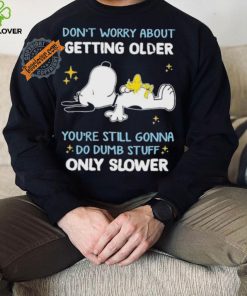 Snoopy don’t worry about getting older you’re still gonna do dumb stuff only slower hoodie, sweater, longsleeve, shirt v-neck, t-shirt