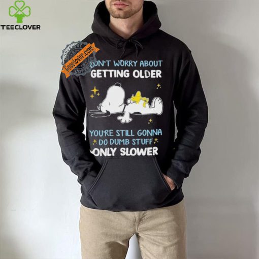 Snoopy don’t worry about getting older you’re still gonna do dumb stuff only slower hoodie, sweater, longsleeve, shirt v-neck, t-shirt