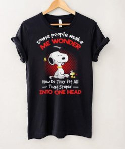 Snoopy some people make me wonder how do they fit all that stupid into one head cartoon shirt
