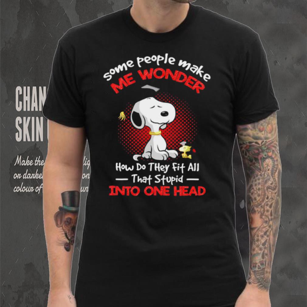 Snoopy some people make me wonder how do they fit all that stupid into one head cartoon shirt Snoopy some people make me wonder how do they fit all that stupid into one head cartoon shirt