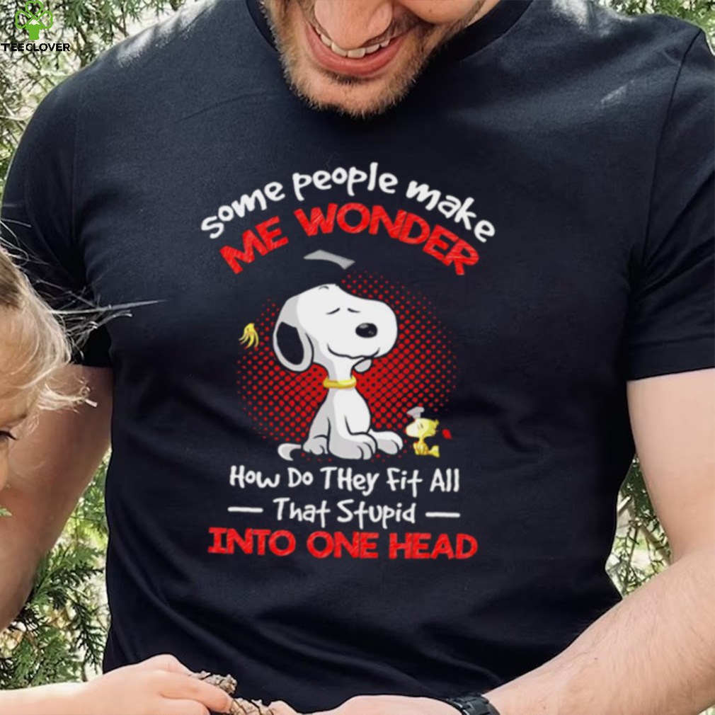 Snoopy some people make me wonder how do they fit all that stupid into one head cartoon shirt Snoopy some people make me wonder how do they fit all that stupid into one head cartoon shirt