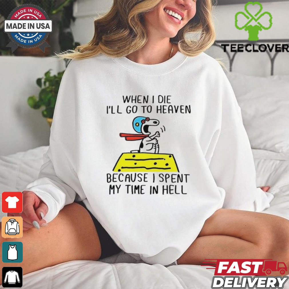 Snoopy when I die I’ll go to heaven because I spent my time in hell shirt Snoopy when I die I’ll go to heaven because I spent my time in hell shirt