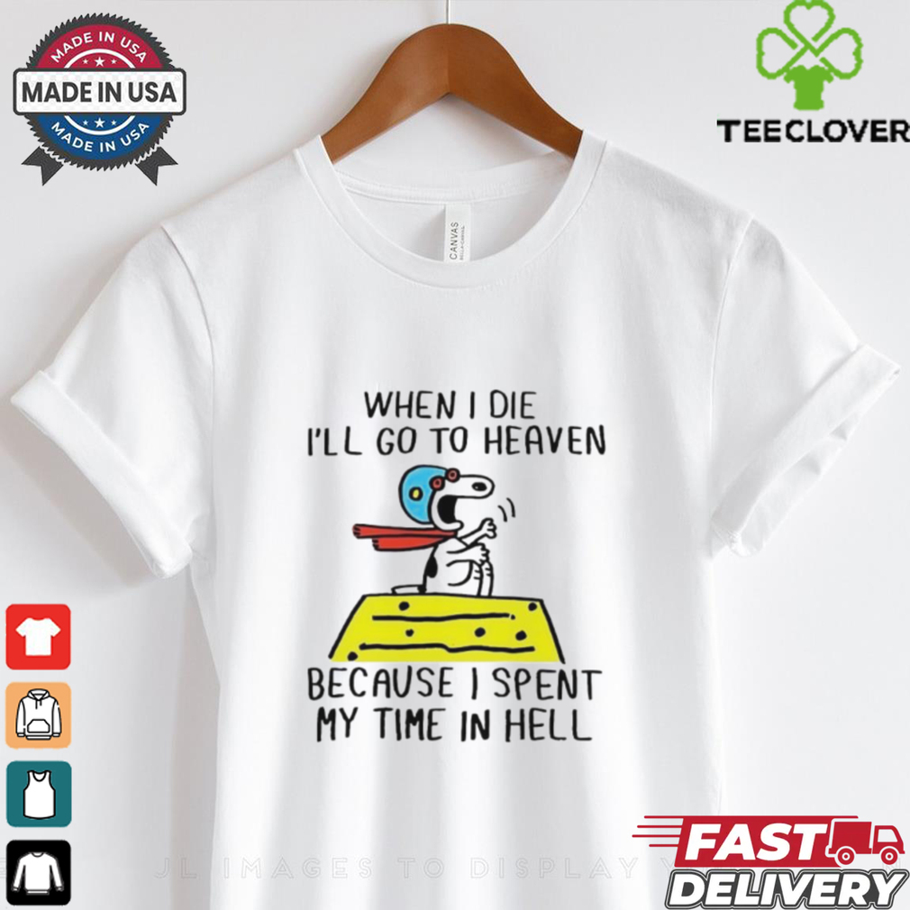 Snoopy when I die I’ll go to heaven because I spent my time in hell shirt Snoopy when I die I’ll go to heaven because I spent my time in hell shirt