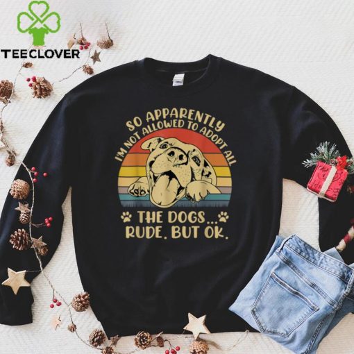So Apparently I’m Not Allowed To Adopt All The Dogs T Shirt