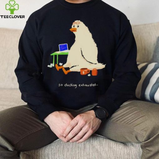 So Ducking Exhausted Hoodie Shirt