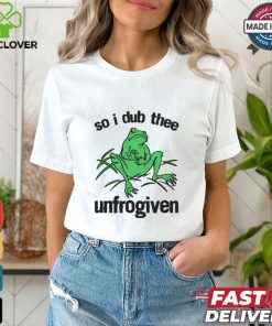 So I Dub Thee Unfrogiven Shirt