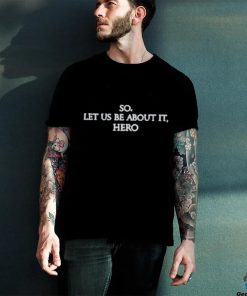 So Let Us Be About It Hero Shirt