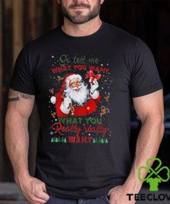 So Tell Me What You Want Santa Claus What You Really Really Want Christmas Sweathoodie, sweater, longsleeve, shirt v-neck, t-shirt