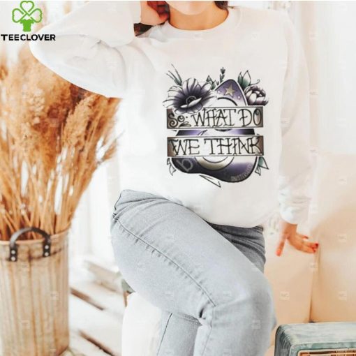 So What Dowe Think Shirt