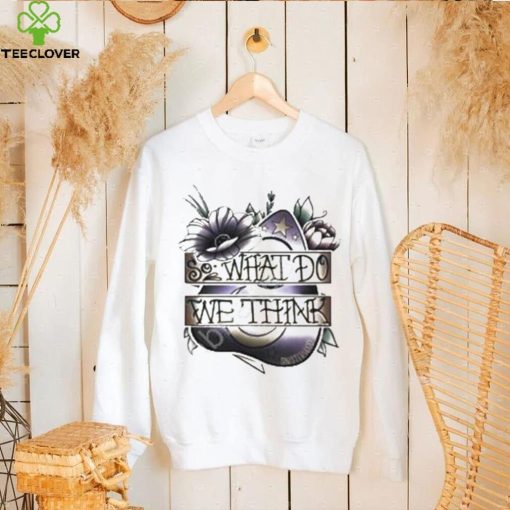 So What Dowe Think Shirt