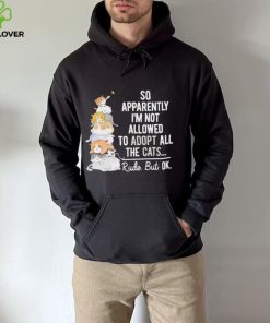 So apperently I’m not allowed to adopt all the cats rude but ok hoodie, sweater, longsleeve, shirt v-neck, t-shirt