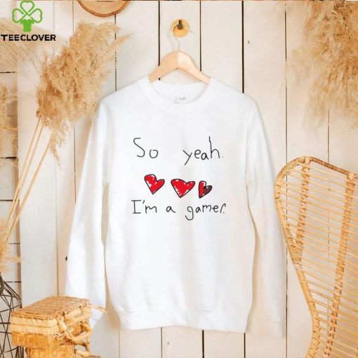 So yeah I’m a gamer funny T hoodie, sweater, longsleeve, shirt v-neck, t-shirt