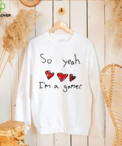 So yeah i’m a gamer shirt